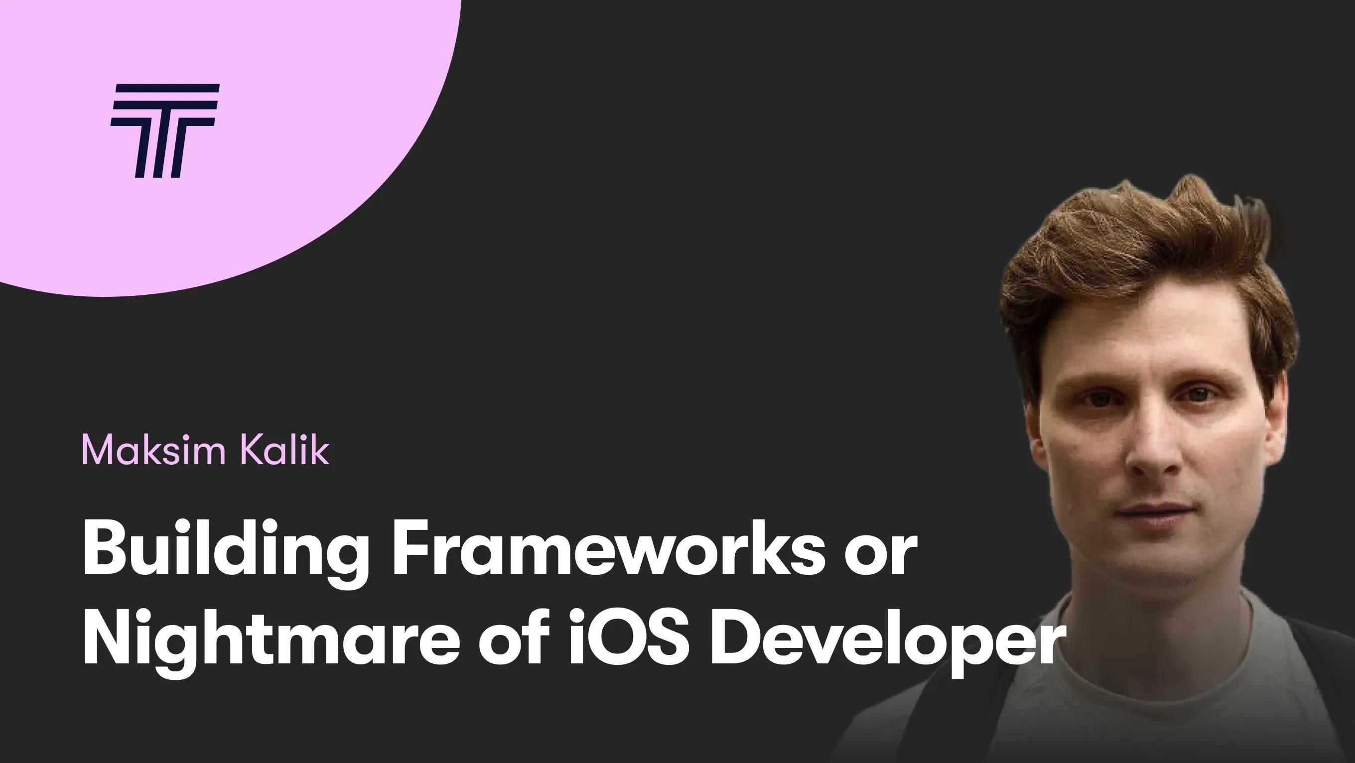 Building Frameworks or Nightmare of iOS Developer by Maksim Kalik