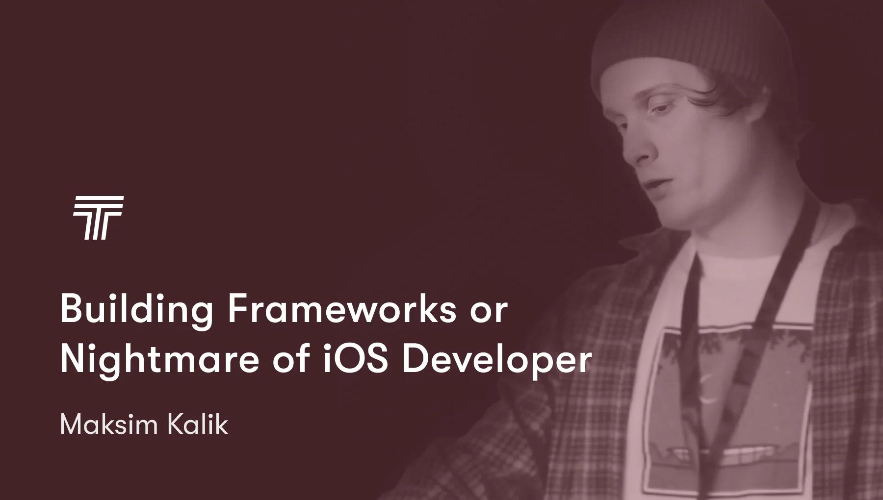 Building Frameworks or Nightmare of iOS Developer by Maksim Kalik